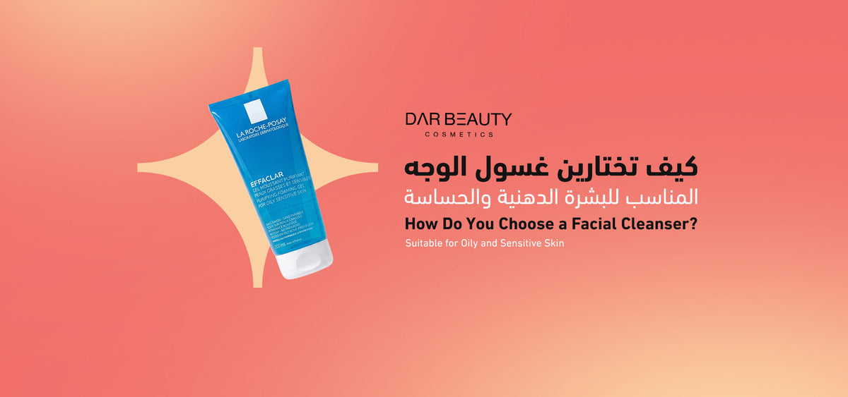 كيف تختارين غسول الوجه المناسب للبشرة الدهنية والحساسة؟ دليلك الشامل